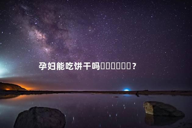 孕妇能吃饼干吗？